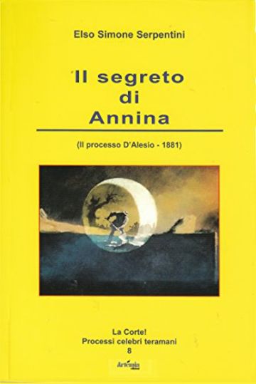 Il segreto di Annina: (Il processo D'Alesio - 1881) (La Corte! Processi celebri teramani)